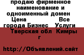 продаю фирменное наименование и одноименный домен › Цена ­ 3 000 000 - Все города Бизнес » Услуги   . Тверская обл.,Кимры г.